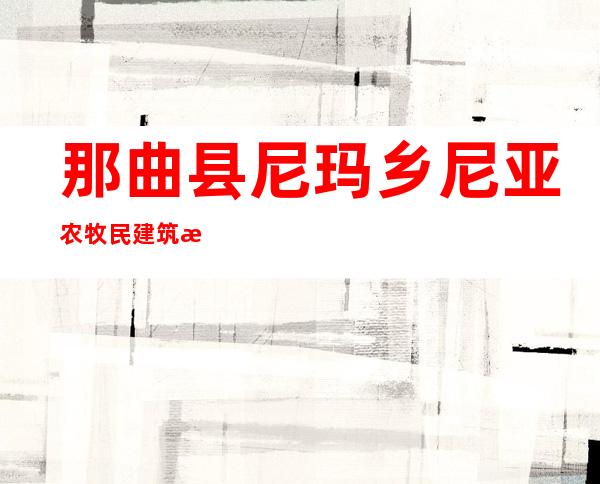 那曲县尼玛乡尼亚农牧民建筑施工队经济合作社
